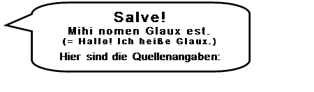 Abgerundete rechteckige Legende: Salve!
Mihi nomen Glaux est.
(= Hallo! Ich heie Glaux.)

Hier sind die Quellenangaben:

